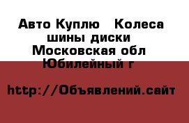 Авто Куплю - Колеса,шины,диски. Московская обл.,Юбилейный г.